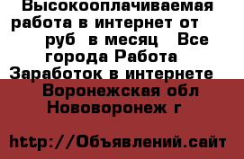 Высокооплачиваемая работа в интернет от 150000 руб. в месяц - Все города Работа » Заработок в интернете   . Воронежская обл.,Нововоронеж г.